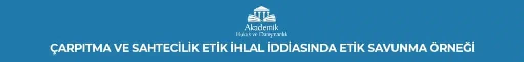 ÇARPITMA VE SAHTECİLİK ETİK İHLAL İDDİASINDA ETİK SAVUNMA ÖRNEĞİ