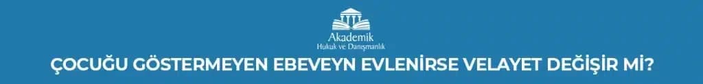 ÇOCUĞU GÖSTERMEYEN EBEVEYN EVLENİRSE VELAYET DEĞİŞİR Mİ?