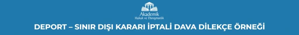 DEPORT – SINIR DIŞI KARARI İPTALİ DAVA DİLEKÇE ÖRNEĞİ