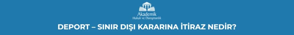 DEPORT - SINIR DIŞI KARARINA İTİRAZ NEDİR?