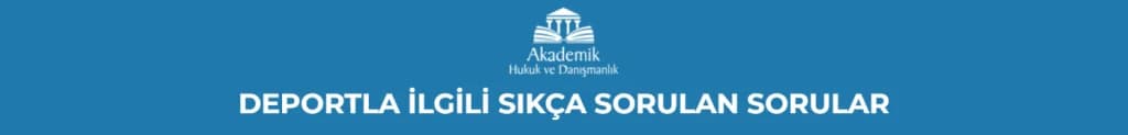 DEPORTLA İLGİLİ SIKÇA SORULAN SORULAR