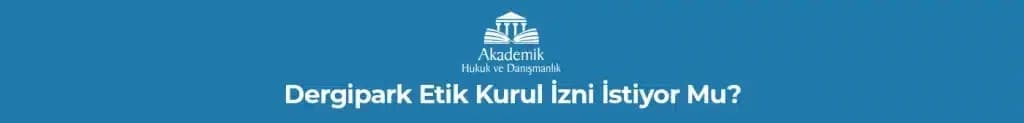 DERGİPARK ETİK KURUL İZNİ İSTİYOR MU?