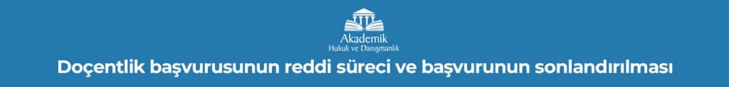 Doçentlik başvurusunun reddi süreci ve başvurunun sonlandırılması