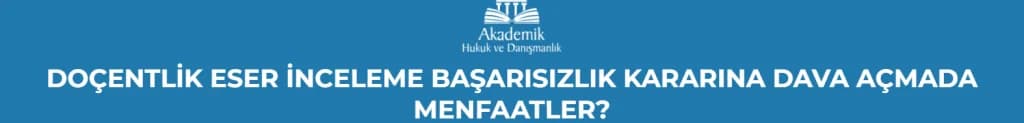 DOÇENTLİK ESER İNCELEME BAŞARISIZLIK KARARINA DAVA NASIL AÇILIR?