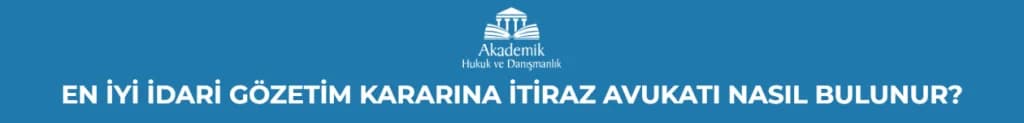 EN İYİ İDARİ GÖZETİM KARARINA İTİRAZ AVUKATI NASIL BULUNUR?