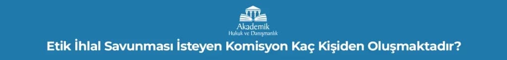 Etik İhlal Savunması İsteyen Komisyon Kaç Kişiden Oluşmaktadır?