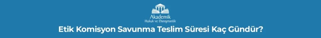 Etik Komisyon Savunma Teslim Süresi Kaç Gündür?
