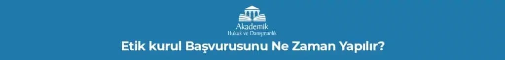 ETİK KURUL BAŞVURUSUNU NE ZAMAN YAPILIR?