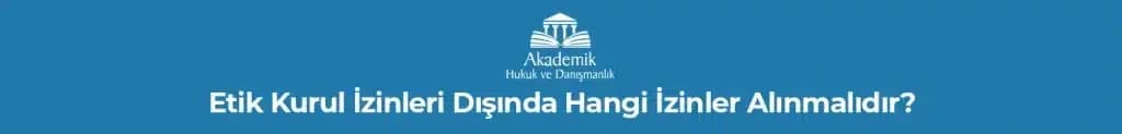 ETİK KURUL İZİNLERİ DIŞINDA HANGİ İZİNLER ALINMALIDIR?