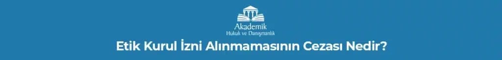 ETİK KURUL İZNİ ALINMAMASININ CEZASI NEDİR?