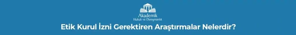 ETİK KURUL İZNİ GEREKTİREN ARAŞTIRMALAR NELERDİR?