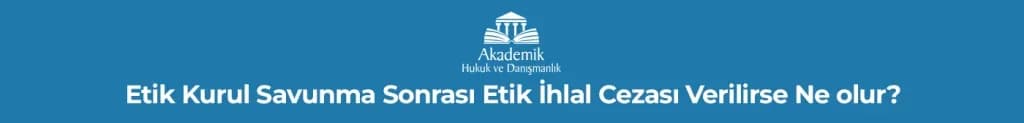 Etik Kurul Savunma Sonrası Etik İhlal Cezası Verilirse Ne Olur?