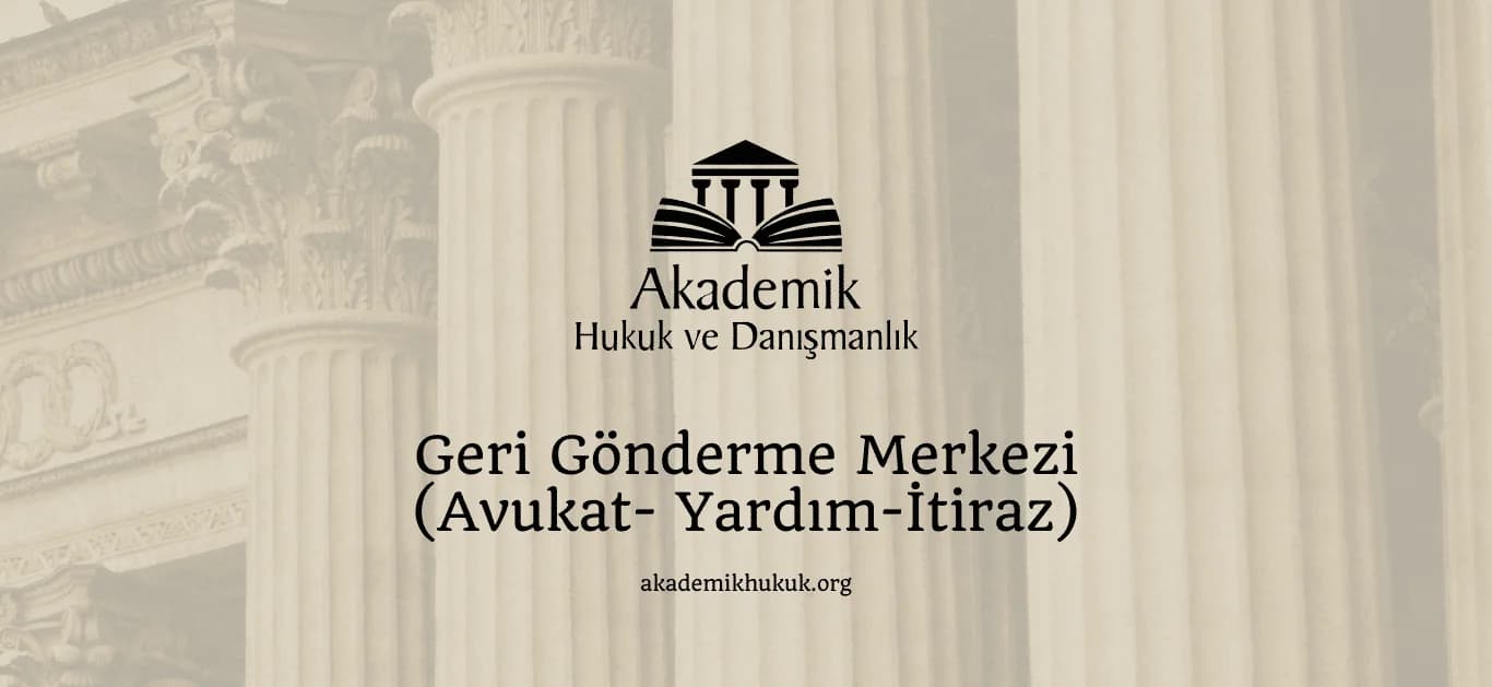 Geri Gönderme Merkezi (Avukat- Yardım-İtiraz)