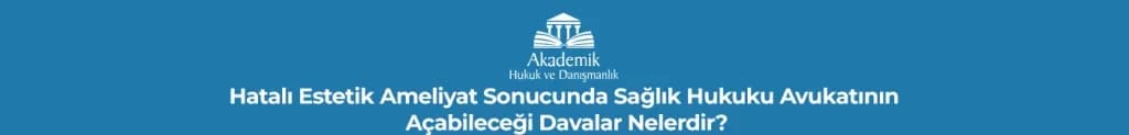 Hatalı Estetik Ameliyat Sonucunda Sağlık Hukuku Avukatının Açabileceği Davalar Nelerdir?