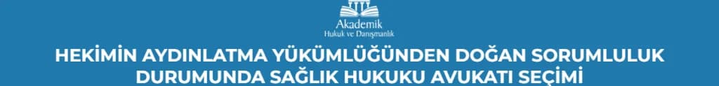 HEKİMİN AYDINLATMA YÜKÜMLÜĞÜNDEN DOĞAN SORUMLULUK DURUMUNDA SAĞLIK HUKUKU AVUKATI SEÇİMİ
