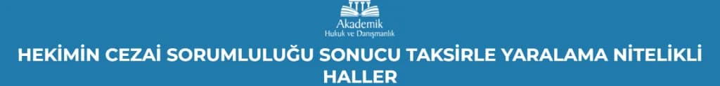 HEKİMİN CEZAİ SORUMLULUĞU SONUCU TAKSİRLE YARALAMA CEZASI