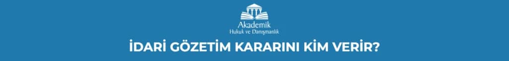 İDARİ GÖZETİM KARARINI KİM VERİR?