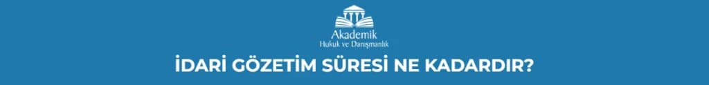 İDARİ GÖZETİM SÜRESİ NE KADARDIR?