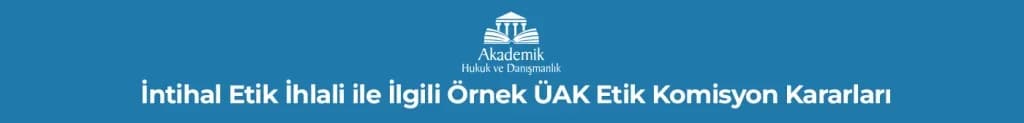 İntihal Etik İhlali ile İlgili Örnek ÜAK Etik Komisyon Kararları