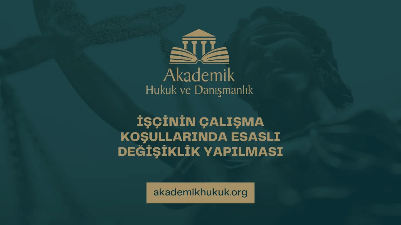 İŞÇİNİN ÇALIŞMA KOŞULLARINDA ESASLI DEĞİŞİKLİK YAPILMASI