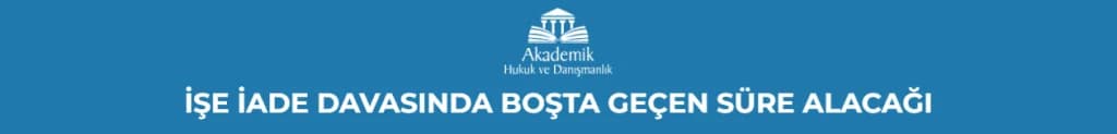 İŞE İADE DAVASINDA BOŞTA GEÇEN SÜRE ALACAĞI