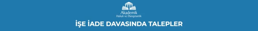 İŞE İADE DAVASINDA TALEPLER