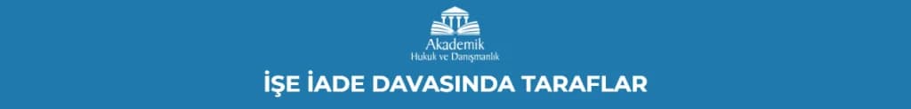 İŞE İADE DAVASINDA TARAFLAR