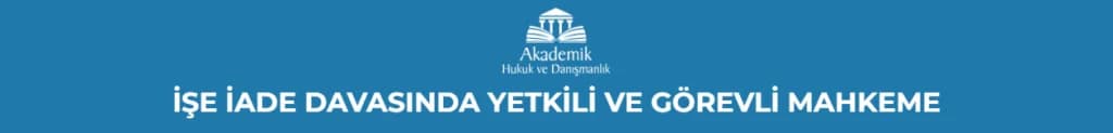 İŞE İADE DAVASINDA YETKİLİ VE GÖREVLİ MAHKEME