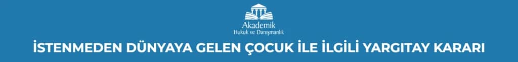 İSTENMEDEN DÜNYAYA GELEN ÇOCUK İLE İLGİLİ YARGITAY KARARI