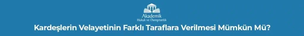 Kardeşlerin Velayetinin Farklı Taraflara Verilmesi Mümkün Mü?