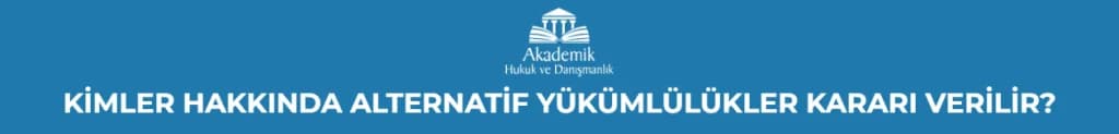 KİMLER HAKKINDA ALTERNATİF YÜKÜMLÜLÜKLER KARARI VERİLİR?