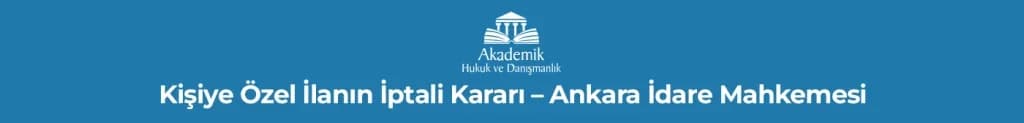 Kişiye Özel İlanın İptali Kararı – Ankara İdare MahkemesiAKADEMİK KADRO İPTAL DAVALARI