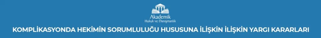 KOMPLİKASYONDA HEKİMİN SORUMLULUĞU HUSUSUNA İLİŞKİN İLİŞKİN YARGI KARARLARI