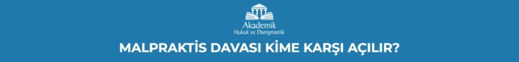 MALPRAKTİS DAVASI KİME KARŞI AÇILIR?