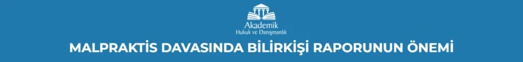 MALPRAKTİS DAVASINDA BİLİRKİŞİ RAPORUNUN ÖNEMİ