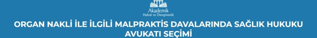 ORGAN NAKLİ İLE İLGİLİ MALPRAKTİS DAVALARINDA SAĞLIK HUKUKU AVUKATI SEÇİMİ