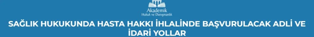 SAĞLIK HUKUKUNDA HASTA HAKKI İHLALİNDE BAŞVURULACAK ADLİ VE İDARİ YOLLAR