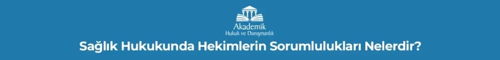 Sağlık Hukukunda Hekimlerin Sorumlulukları Nelerdir?