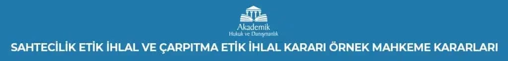 SAHTECİLİK ETİK İHLAL VE ÇARPITMA ETİK İHLAL KARARI ÖRNEK MAHKEME KARARLARI