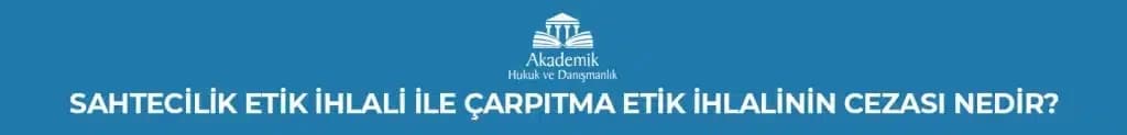 SAHTECİLİK ETİK İHLALİ İLE ÇARPITMA ETİK İHLALİNİN CEZASI NEDİR?