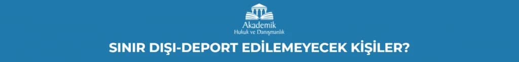 SINIR DIŞI-DEPORT EDİLEMEYECEK KİŞİLER?