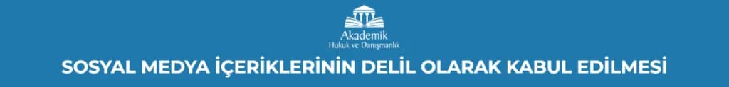 SOSYAL MEDYA İÇERİKLERİNİN DELİL OLARAK KABUL EDİLMESİ