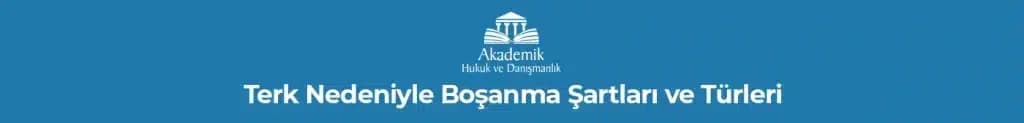 Terk Nedeniyle Boşanma Şartları ve Türleri