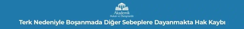 Terk Nedeniyle Boşanmada Diğer Sebeplere Dayanmakta Hak Kaybı
