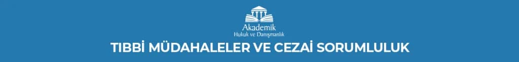 TIBBİ MÜDAHALELER VE CEZAİ SORUMLULUK