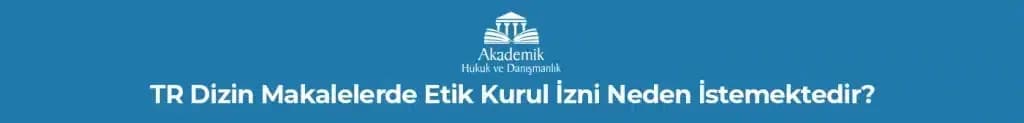 TR DİZİN MAKALELERDE ETİK KURUL İZNİ NEDEN İSTEMEKTEDİR?