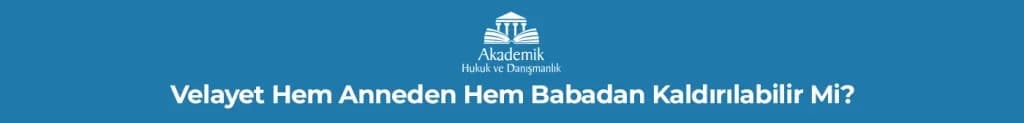 Velayet Hem Anneden Hem Babadan Kaldırılabilir Mi?