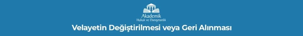 Velayetin Değiştirilmesi veya Geri Alınması
