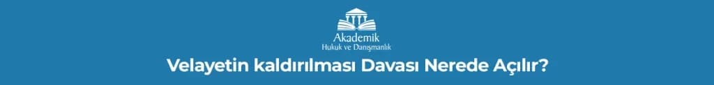 Velayetin kaldırılması Davası Nerede Açılır?