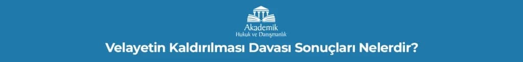 Velayetin Kaldırılması Davası Sonuçları Nelerdir?